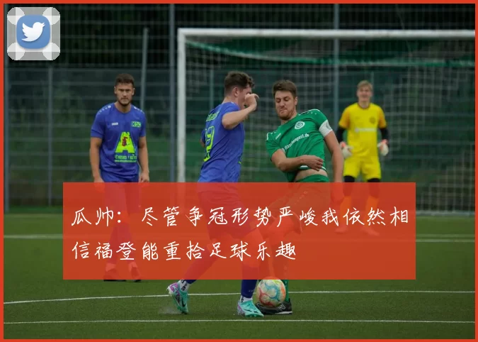 瓜帅：尽管争冠形势严峻我依然相信福登能重拾足球乐趣