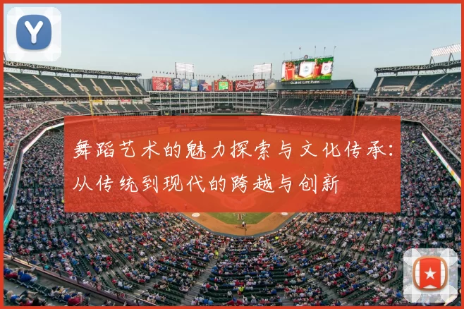 舞蹈艺术的魅力探索与文化传承:从传统到现代的跨越与创新
