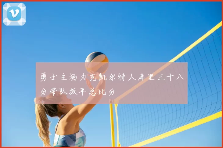 勇士主场力克凯尔特人库里三十八分带队扳平总比分