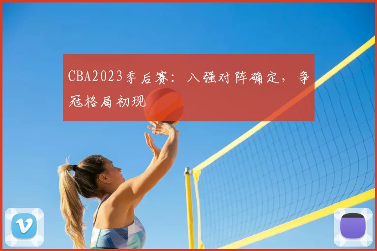 CBA2023季后赛:八强对阵确定,争冠格局初现