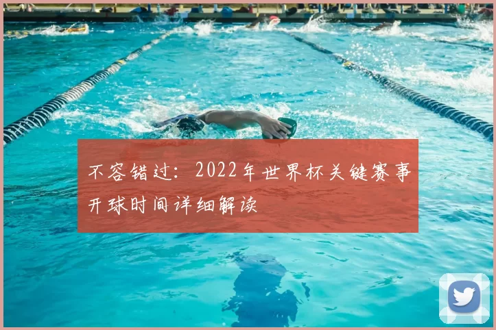 不容错过:2022年世界杯关键赛事开球时间详细解读