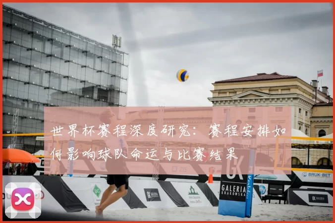 世界杯赛程深度研究：赛程安排如何影响球队命运与比赛结果