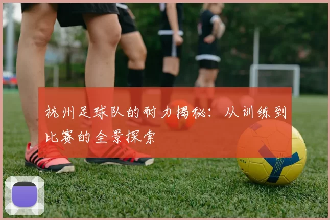 杭州足球队的耐力揭秘：从训练到比赛的全景探索