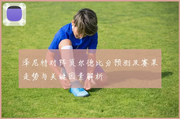 泽尼特对阵莫尔德比分预测及赛果走势与关键因素解析