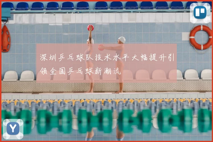 深圳乒乓球队技术水平大幅提升引领全国乒乓球新潮流