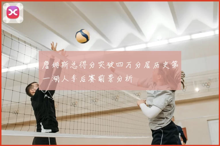 詹姆斯总得分突破四万分居历史第一湖人季后赛前景分析