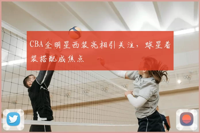 CBA全明星西装亮相引关注，球星着装搭配成焦点