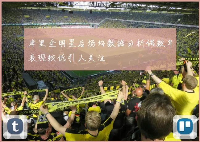 库里全明星后场均数据分析偶数年表现较低引人关注