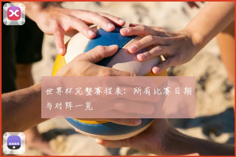 世界杯完整赛程表:所有比赛日期与对阵一览