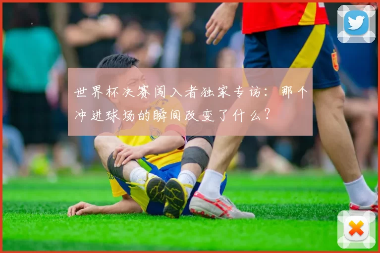 世界杯决赛闯入者独家专访:那个冲进球场的瞬间改变了什么?
