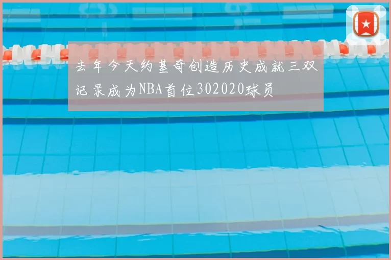 去年今天约基奇创造历史成就三双记录成为NBA首位302020球员