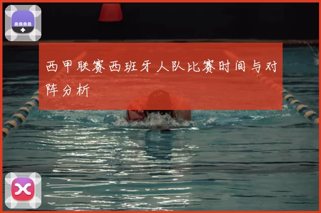西甲联赛西班牙人队比赛时间与对阵分析