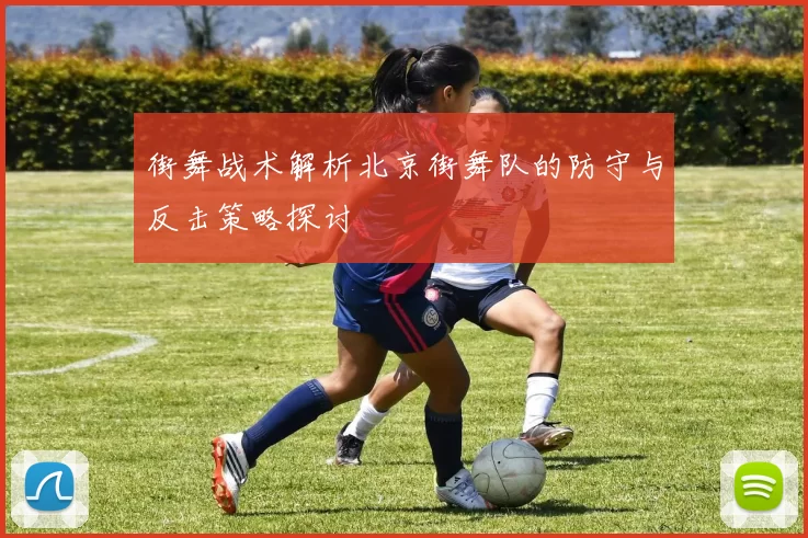 街舞战术解析北京街舞队的防守与反击策略探讨