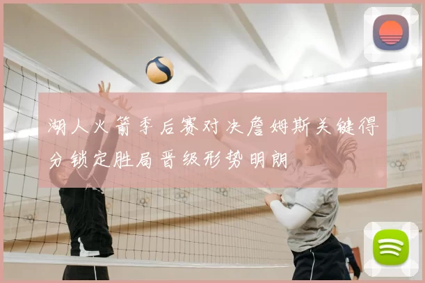 湖人火箭季后赛对决詹姆斯关键得分锁定胜局晋级形势明朗