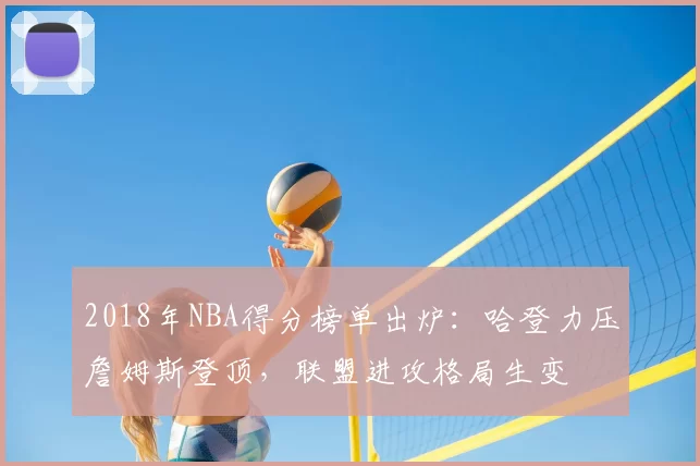2018年NBA得分榜单出炉:哈登力压詹姆斯登顶,联盟进攻格局生变