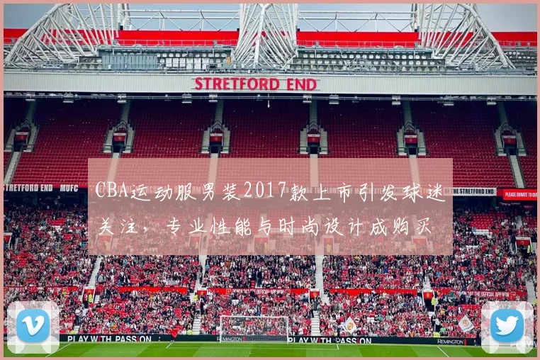CBA运动服男装2017款上市引发球迷关注，专业性能与时尚设计成购买主因