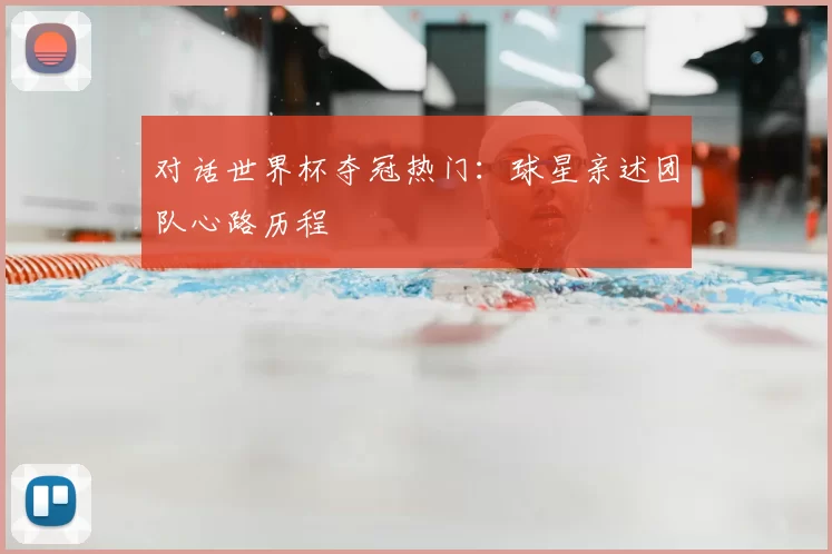 对话世界杯夺冠热门：球星亲述团队心路历程